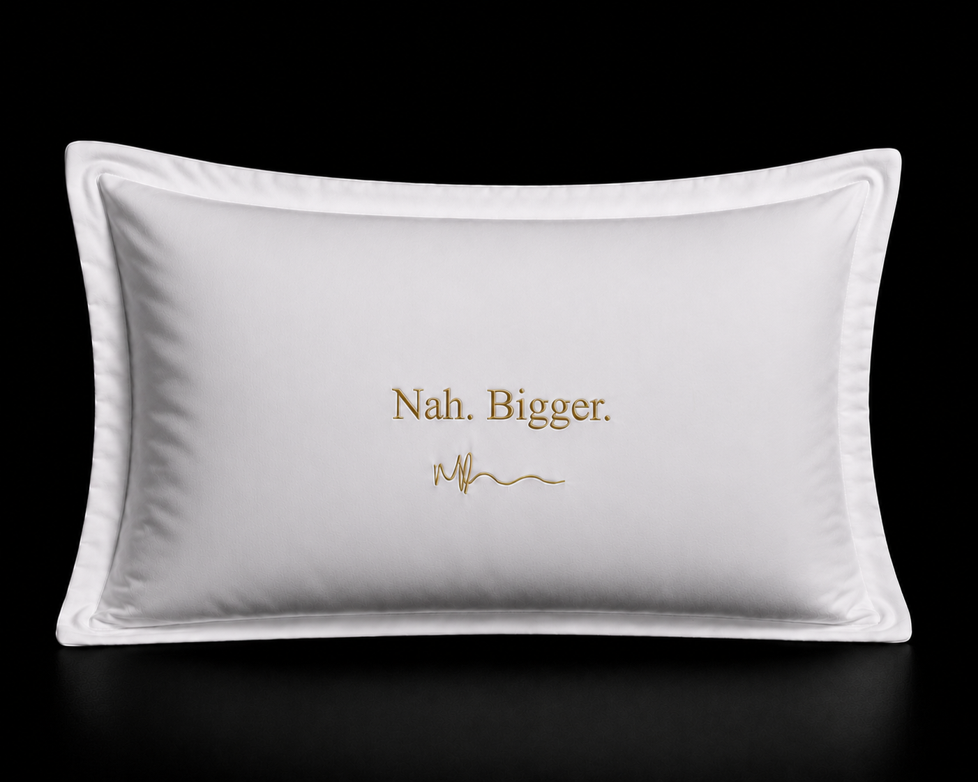 Nah. Bigger. pillowcase set